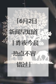 6月2日新闻早知道丨昨夜今晨·热点不容错过